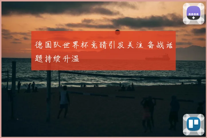 德国队世界杯竞猜引发关注 备战话题持续升温