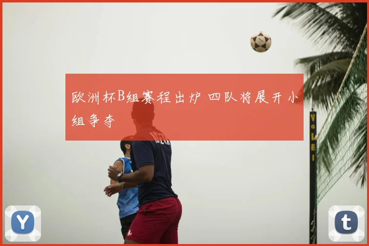欧洲杯B组赛程出炉 四队将展开小组争夺