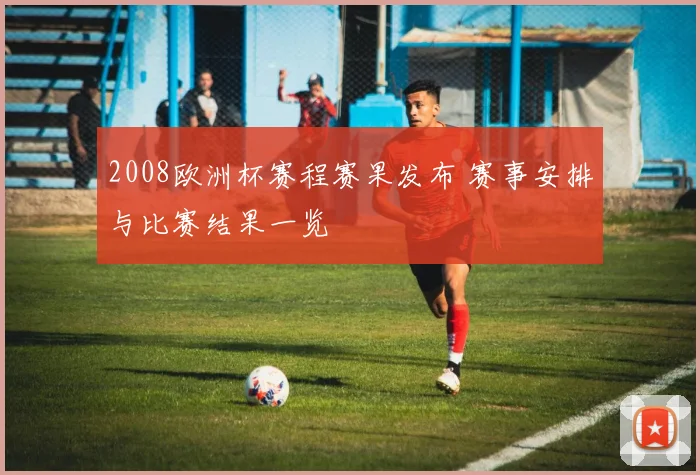 2008欧洲杯赛程赛果发布 赛事安排与比赛结果一览
